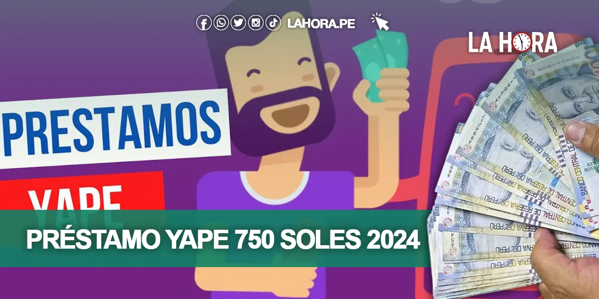 Préstamo Yape 750 soles 2024: todo lo que debes saber del crédito